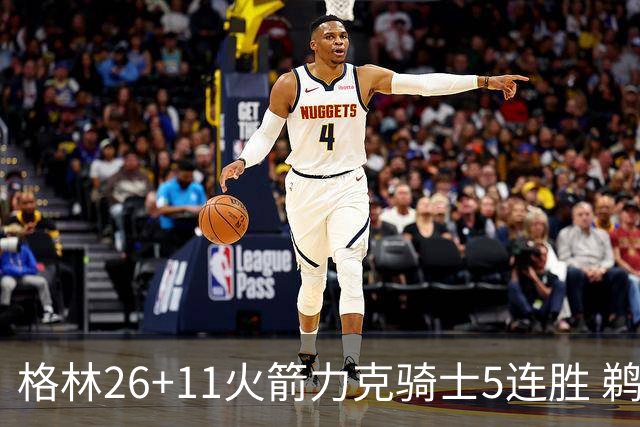 格林26+11火箭力克骑士5连胜 鹈鹕大胜开拓者